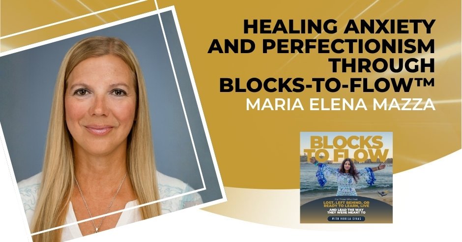 Healing Anxiety And Perfectionism Through Blocks-To-Flow™ With Maria Elena Mazza